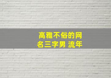 高雅不俗的网名三字男 流年